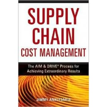 Supply Chain Cost Management: The Aim and Drive Process for Achieving Extraordinary Results by Jimmy Anklesaria 